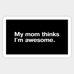 My mom thinks I'm awesome. Magnet